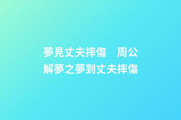 夢見丈夫摔傷　周公解夢之夢到丈夫摔傷